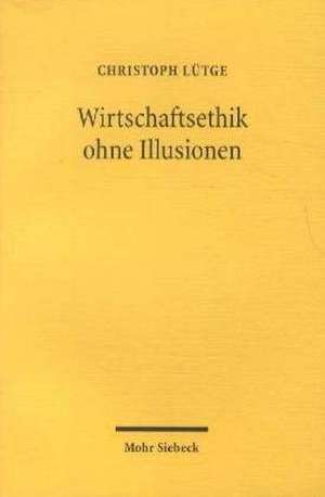 Wirtschaftsethik Ohne Illusionen: Ordnungstheoretische Reflexionen de Christoph Lütge