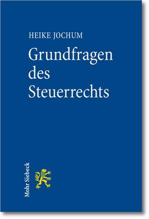 Grundfragen Des Steuerrechts: Eine Verfassungsrechtliche Und Methodische Einfuhrung Fur Lehre Und Praxis de Heike Jochum