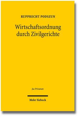 Wirtschaftsordnung Durch Zivilgerichte: Evolution Und Legitimation Der Rechtsprechung in Deregulierten Branchen de Rupprecht Podszun