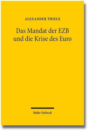 Das Mandat Der Ezb Und Die Krise Des Euro: Eine Untersuchung Der Von Der Ezb Im Zusammenhang Mit Der Eurokrise Ergriffenen Massnahmen Auf Ihre Vereinb de Alexander Thiele