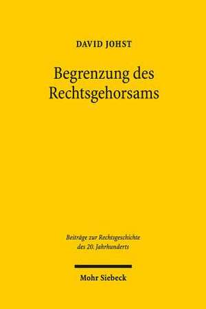 Begrenzung Des Rechtsgehorsams: Die Debatte Um Widerstand Und Widerstandsrecht in Westdeutschland 1945-1968 de David Johst