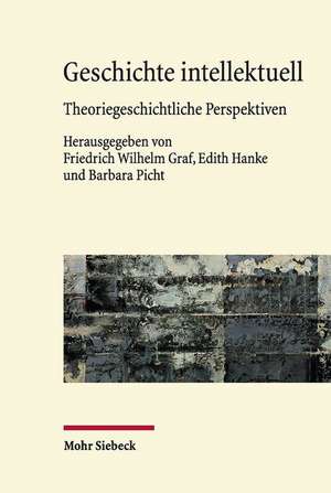 Geschichte Intellektuell: Theoriegeschichtliche Perspektiven de Friedrich Wilhelm Graf