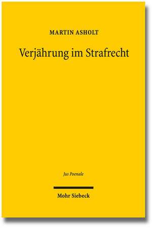 Verjahrung Im Strafrecht: Zu Den Theoretischen, Historischen Und Dogmatischen Grundlagen Des Verhaltnisses Von Bestrafung Und Zeit in 78 Ff. Stg de Martin Asholt