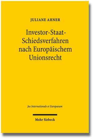 Investor-Staat-Schiedsverfahren Nach Europaischem Unionsrecht: Zulassigkeit Und Ausgestaltung in Investitionsabkommen Der Europaischen Union de Juliane Ahner