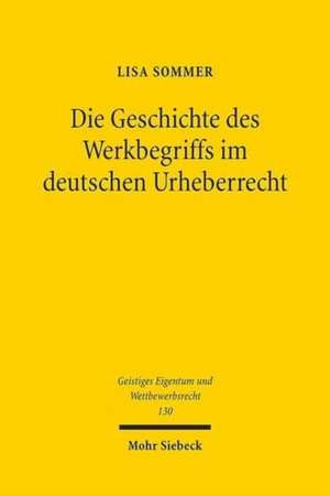 Die Geschichte des Werkbegriffs im deutschen Urheberrecht de Lisa Sommer