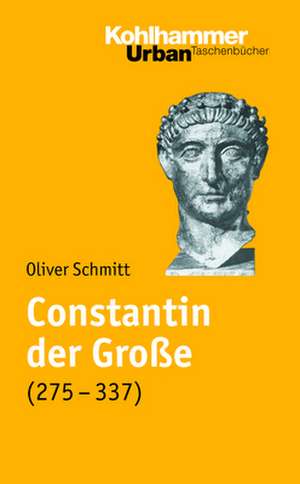 Constantin Der Grosse (275-337): Leben Und Herrschaft de Oliver Schmitt