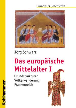 Das Europaische Mittelalter I: Grundstrukturen - Volkerwanderung - Frankenreich de Jörg Schwarz