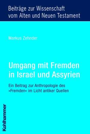 Umgang Mit Fremden in Israel Und Assyrien: Ein Beitrag Zur Anthropologie Des 'Fremden' Im Licht Antiker Quellen de Markus Zehnder