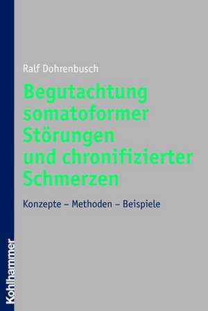 Begutachtung Somatoformer Storungen Und Chronifizierter Schmerzen: Konzepte - Methoden - Beispiele de Ralf Dohrenbusch