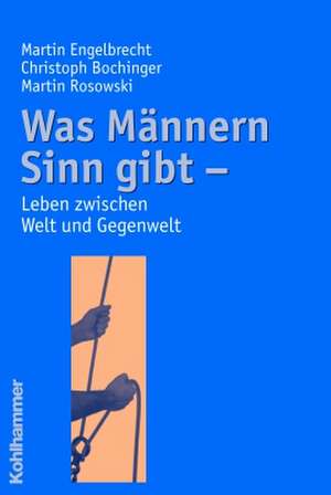 Was Mannern Sinn Gibt: Leben Zwischen Welt Und Gegenwelt de Martin Engelbrecht