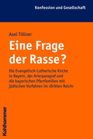 Eine Frage Der Rasse?: Die Evangelisch-Lutherische Kirche in Bayern, Der Arierparagraf Und Die Bayerischen Pfarrerfamilien Mit Judischen Vorf de Axel Töllner