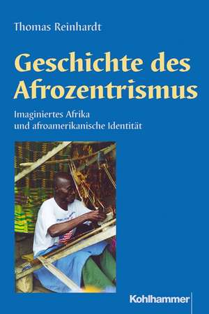 Geschichte Des Afrozentrismus: Imaginiertes Afrika Und Afroamerikanische Identitat de Thomas Reinhardt