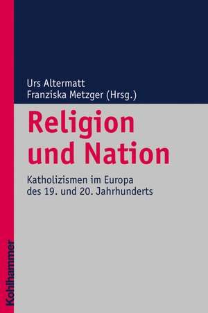 Religion Und Nation: Katholizismen Im Europa Des 19. Und 20. Jahrhunderts de Urs Altermatt