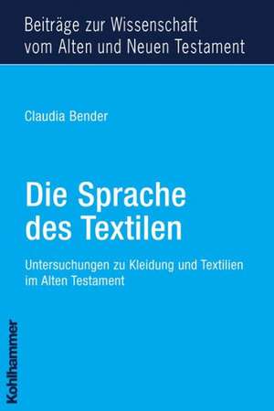 Die Sprache Des Textilen: Untersuchungen Zu Kleidung Und Textilien Im Alten Testament de Claudia Bender