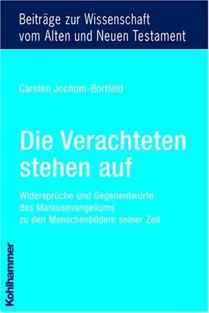 Die Verachteten Stehen Auf: Widerspruche Und Gegenentwurfe Des Markusevangeliums Zu Den Menschenbildern Seiner Zeit de Carsten Jochum-Bortfeld