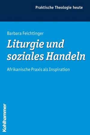 Liturgie Und Soziales Handeln: Afrikanische Praxis ALS Inspiration de Barbara Feichtinger