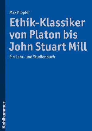 Ethik-Klassiker Von Platon Bis John Stuart Mill: Ein Lehr- Und Studienbuch de Max Klopfer