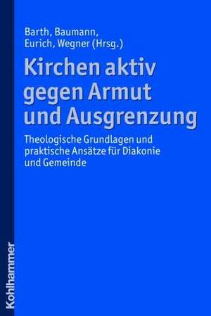 Kirchen Aktiv Gegen Armut Und Ausgrenzung: Theologische Grundlagen Und Praktische Ansatze Fur Diakonie Und Gemeinde de Johannes Eurich