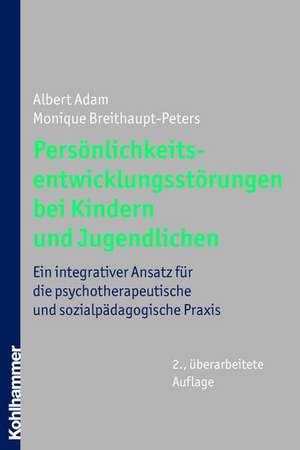 Personlichkeitsentwicklungsstorungen Bei Kindern Und Jugendlichen: Ein Integrativer Ansatz Fur Die Psychotherapeutische Und Sozialpadagogische Praxis de Albert Adam