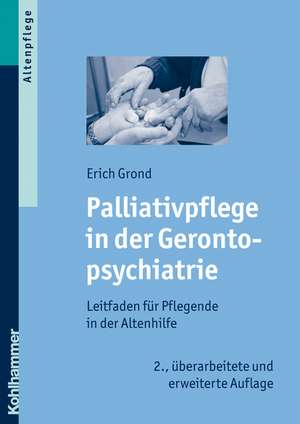 Palliativpflege in Der Gerontopsychiatrie: Leitfaden Fur Pflegende in Der Altenhilfe de Erich Grond