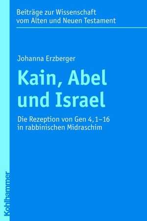 Kain, Abel Und Israel: Die Rezeption Von Gen 4,1-16 in Rabbinischen Midraschim de Johanna Erzberger