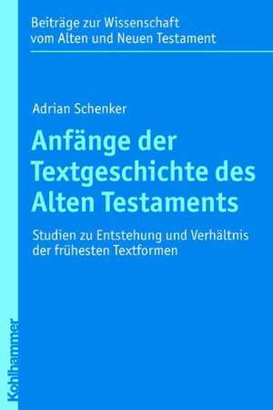 Anfange Der Textgeschichte Des Alten Testaments: Studien Zu Entstehung Und Verhaltnis Der Fruhesten Textformen de Adrian Schenker