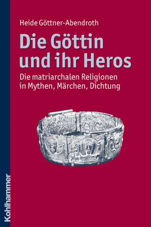 Die Gottin Und Ihr Heros: Die Matriarchalen Religionen in Mythen, Marchen, Dichtung de Heide Göttner-Abendroth