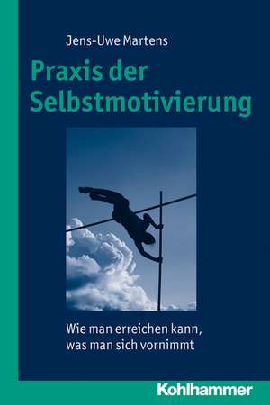 Praxis Der Selbstmotivierung: Wie Man Erreichen Kann, Was Man Sich Vornimmt de Jens-Uwe Martens