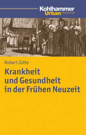 Krankheit Und Gesundheit in Der Fruhen Neuzeit: Wagnis - Tat - Erinnerung de Robert Jütte