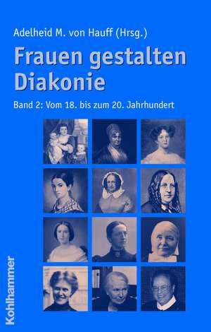 Frauen Gestalten Diakonie: Vom 18. Bis Zum 20. Jahrhundert de Adelheid M. von Hauff