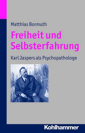 Freiheit Und Selbsterfahrung: Karl Jaspers ALS Psychopathologe de Matthias Bormuth