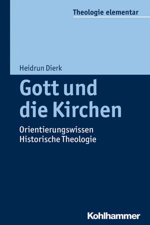 Gott Und Die Kirchen: Orientierungswissen Historische Theologie de Heidrun Dierk