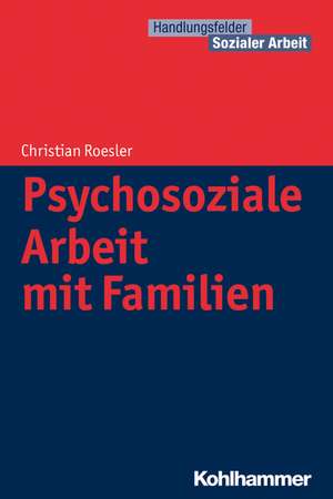 Psychosoziale Arbeit Mit Familien: Erfolgreich Aussteigen in Sechs Schritten de Christian Roesler