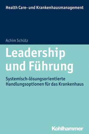 Leadership Und Fuhrung: Systemisch-Losungsorientierte Handlungsoptionen Fur Das Krankenhaus de Achim Schütz