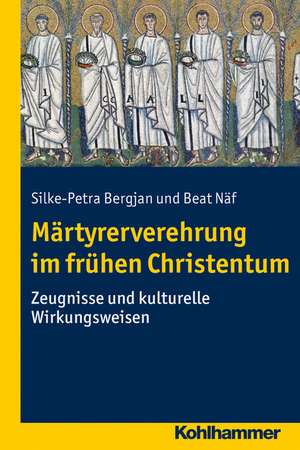 Martyrerverehrung Im Fruhen Christentum: Zeugnisse Und Kulturelle Wirkungsweisen de Silke-Petra Bergjan