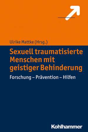 Sexuell Traumatisierte Menschen Mit Geistiger Behinderung: Forschung - Pravention - Hilfen de Ulrike Mattke