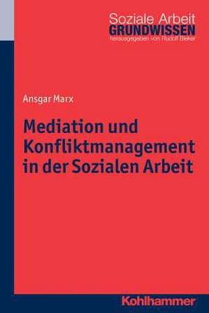 Mediation Und Konfliktmanagement in Der Sozialen Arbeit: Grundlagen, Praxisbeispiele, Strategien de Ansgar Marx