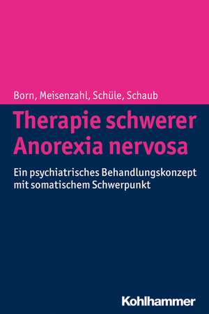 Therapie Schwerer Anorexia Nervosa: Ein Psychiatrisches Behandlungskonzept Mit Somatischem Schwerpunkt de Christoph Born