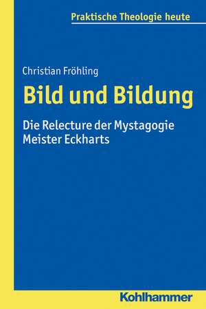 Bild Und Bildung: Die Relecture Der Mystagogie Meister Eckharts de Christian Fröhling