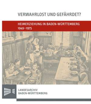 Verwahrlost Und Gefahrdet?: Heimerziehung in Baden-Wurttemberg 1949-1975 de Nastasja Pilz