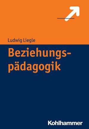 Beziehungspadagogik: Zwischen Beziehungsgestaltung Und Erziehungsgeschehen de Ludwig Liegle