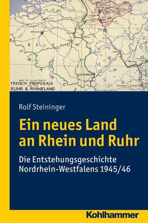 Ein Neues Land an Rhein Und Ruhr: Die Entstehungsgeschichte Nordrhein-Westfalens 1945/46 de Rolf Steininger