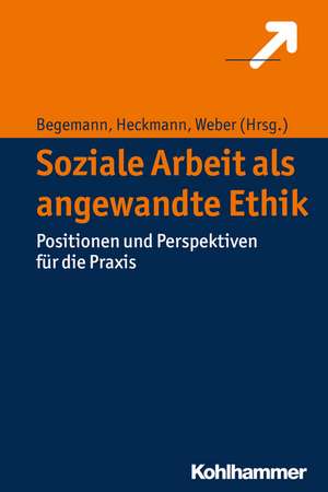 Ethische Grundlagen Fur Soziale Professionen: Grundlagen, Stand Und Ausblick - Ein Praxisnahes Lehrbuch Fur Ausb de Verena Begemann