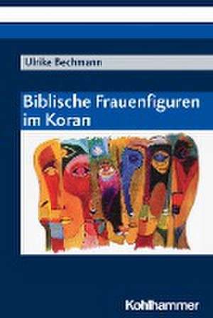 Biblische Frauenfiguren im Koran de Ulrike Bechmann