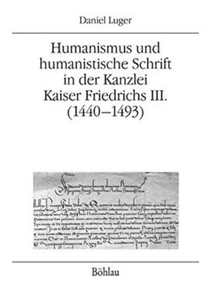 Humanismus und humanistische Schrift in der Kanzlei Kaiser Friedrichs III. (1440-1493) de Daniel Luger