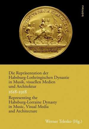 Die Repräsentation der Habsburg-Lothringischen Dynastie in Musik, visuellen Medien und Architektur / Representing the Habsburg-Lorraine Dynasty in Music, Visual Media and Architecture. 1618-1918 de Werner Telesko