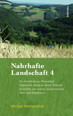 Nahrhafte Landschaft 4: Von Ferkelkräutern, Wiesenknopf, Ziegenmilch, Ruchgras, Rasch, Birnmehl, Täublingen und Kraterellen de Michael Machatschek