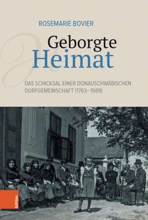 Geborgte Heimat: Das Schicksal einer donauschwabischen Dorfgemeinschaft (1763-1989) de Rosemarie Bovier