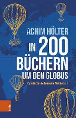 In 200 Bchern um den Globus: Expeditionen in die neuere Weltliteratur de Achim Hlter