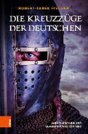 Die Kreuzzge der Deutschen: Die Staufer und der Glaubenskrieg 1124-1250 de Robert-Tarek Fischer